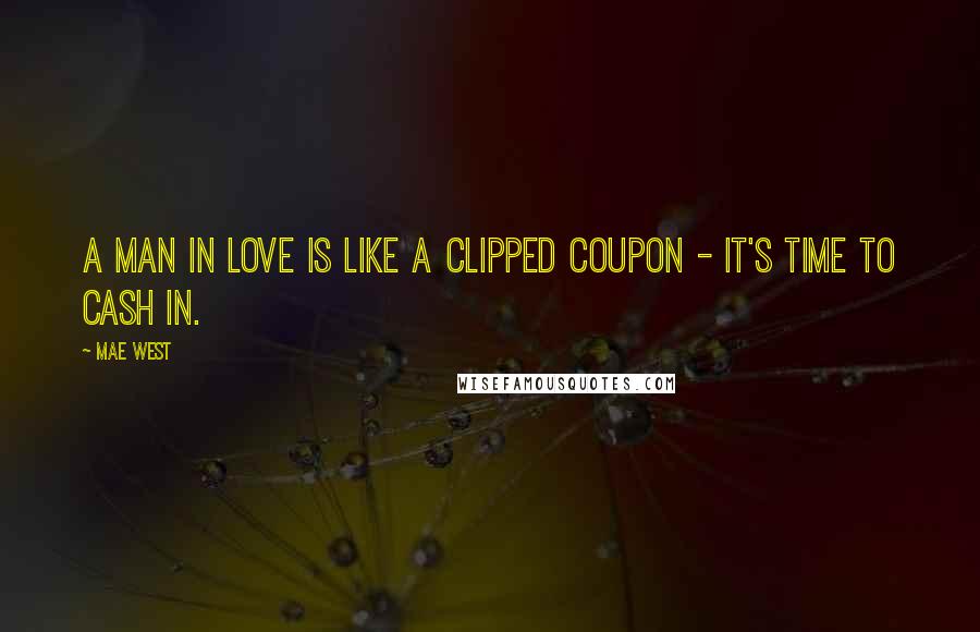 Mae West Quotes: A man in love is like a clipped coupon - it's time to cash in.