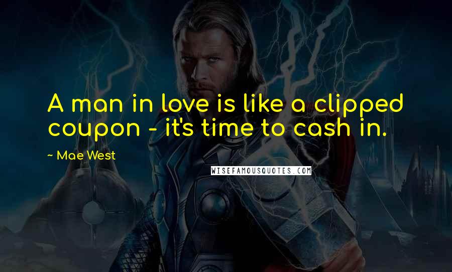 Mae West Quotes: A man in love is like a clipped coupon - it's time to cash in.