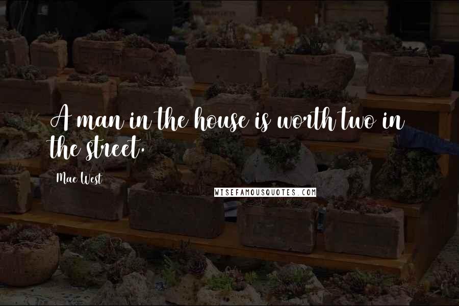 Mae West Quotes: A man in the house is worth two in the street.