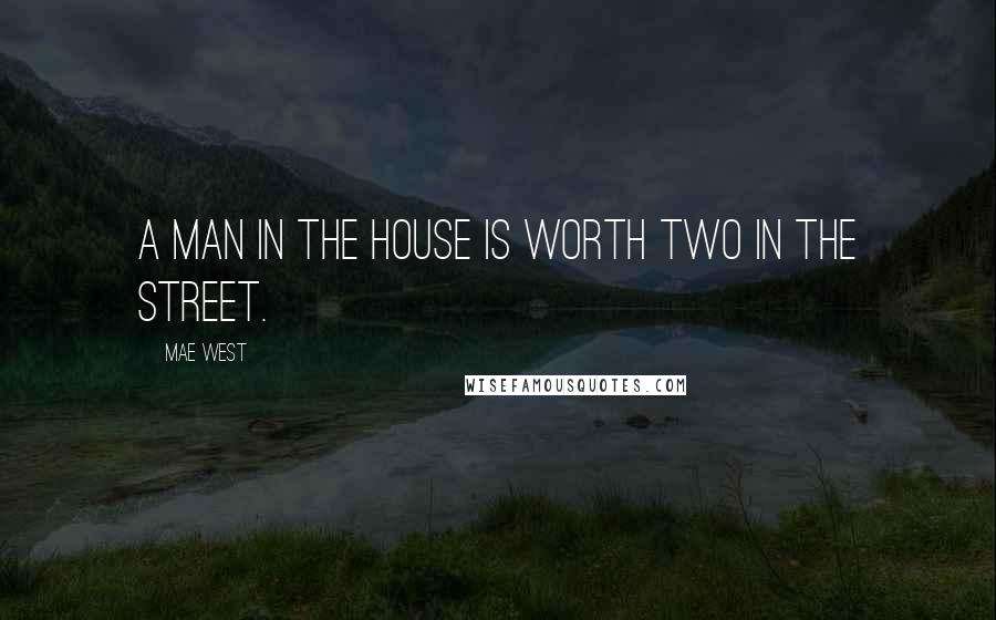 Mae West Quotes: A man in the house is worth two in the street.