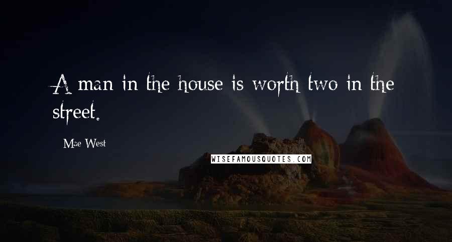 Mae West Quotes: A man in the house is worth two in the street.