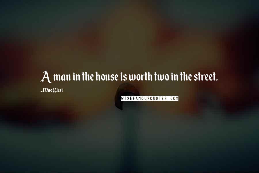 Mae West Quotes: A man in the house is worth two in the street.