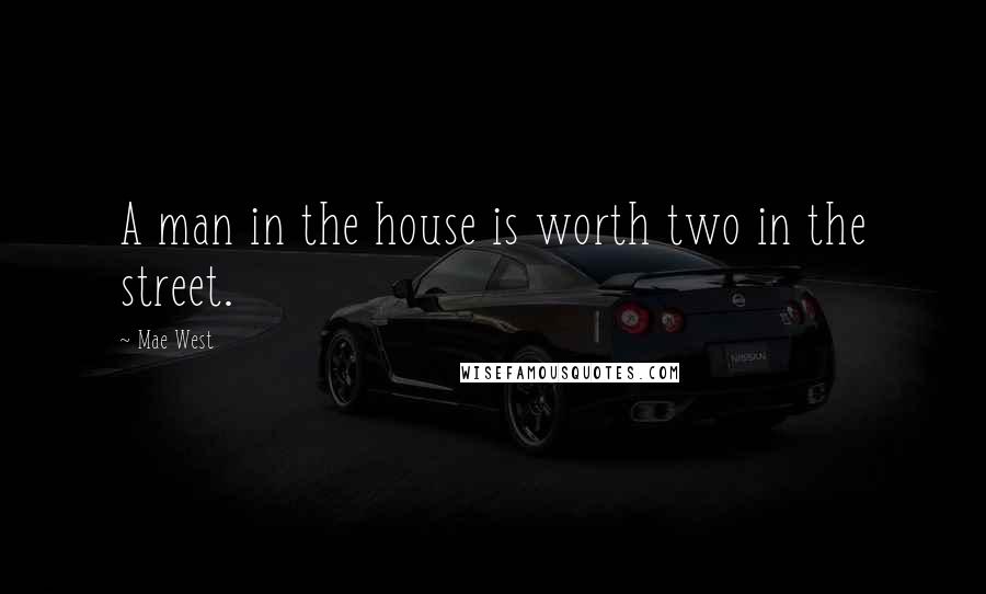 Mae West Quotes: A man in the house is worth two in the street.