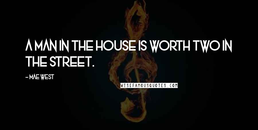 Mae West Quotes: A man in the house is worth two in the street.