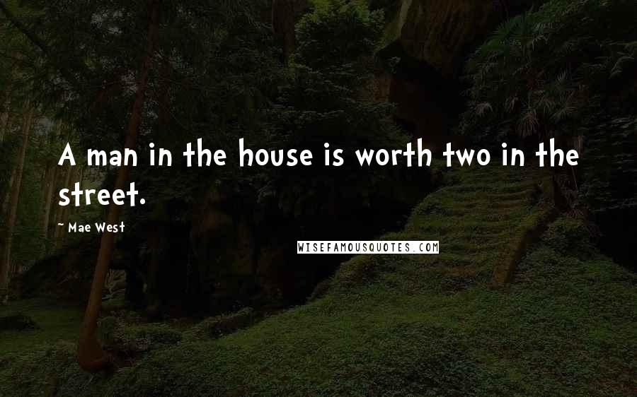 Mae West Quotes: A man in the house is worth two in the street.