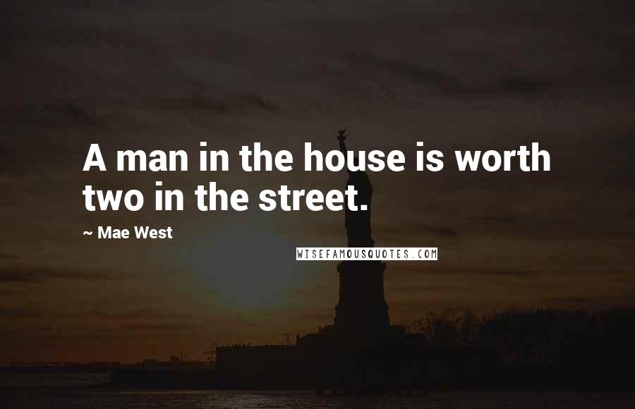 Mae West Quotes: A man in the house is worth two in the street.