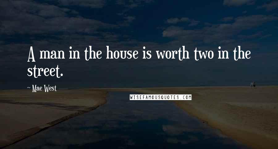 Mae West Quotes: A man in the house is worth two in the street.