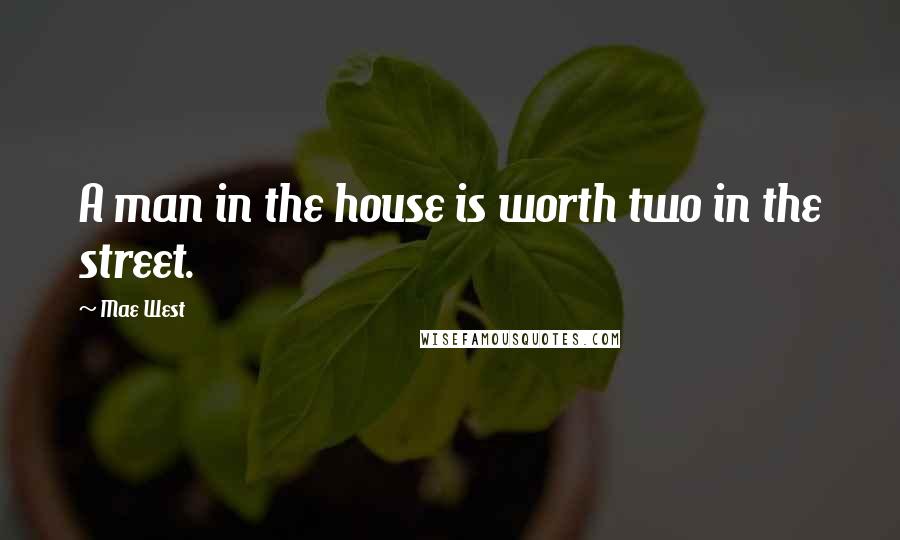 Mae West Quotes: A man in the house is worth two in the street.