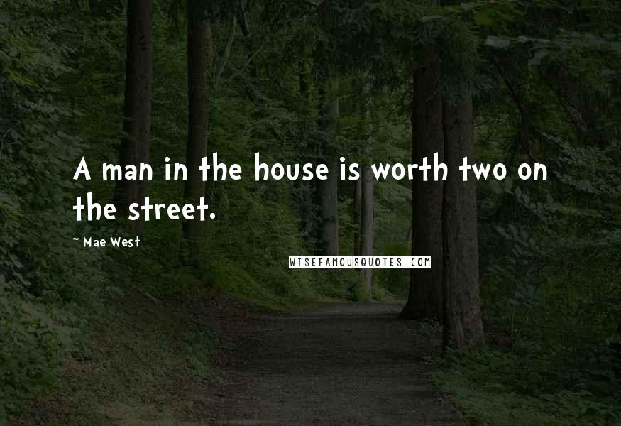 Mae West Quotes: A man in the house is worth two on the street.