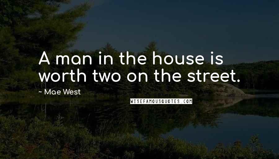 Mae West Quotes: A man in the house is worth two on the street.