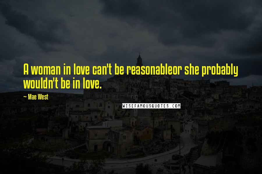Mae West Quotes: A woman in love can't be reasonableor she probably wouldn't be in love.