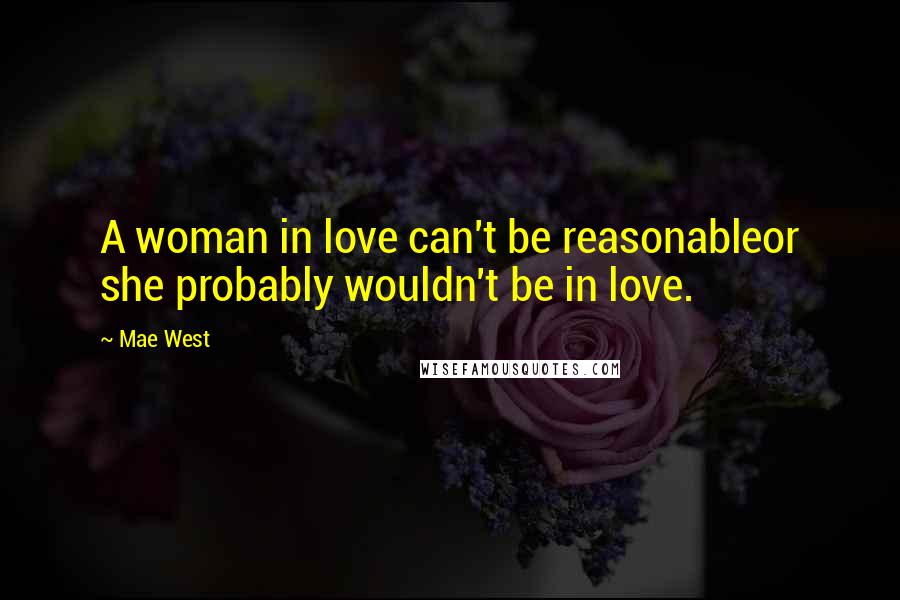 Mae West Quotes: A woman in love can't be reasonableor she probably wouldn't be in love.