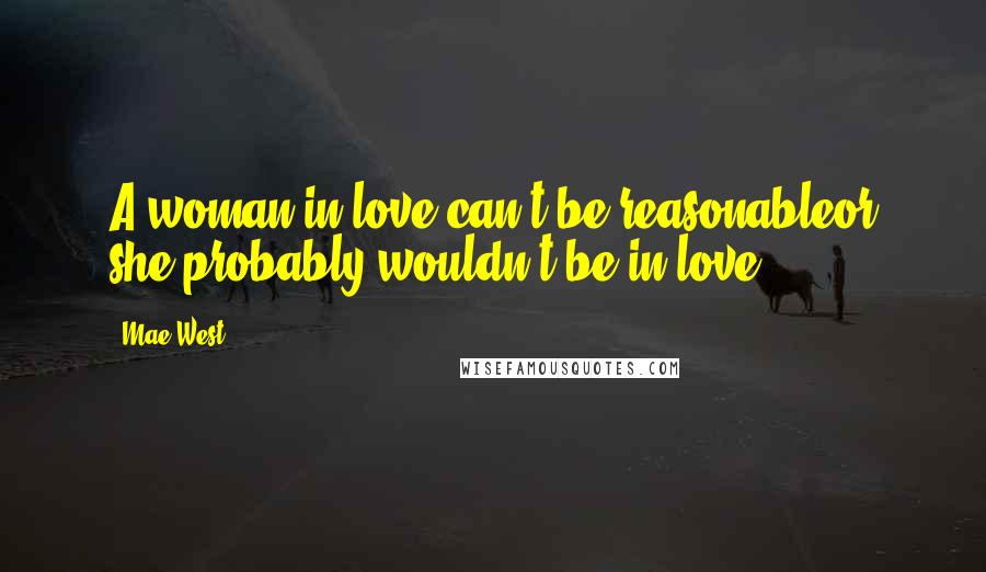 Mae West Quotes: A woman in love can't be reasonableor she probably wouldn't be in love.