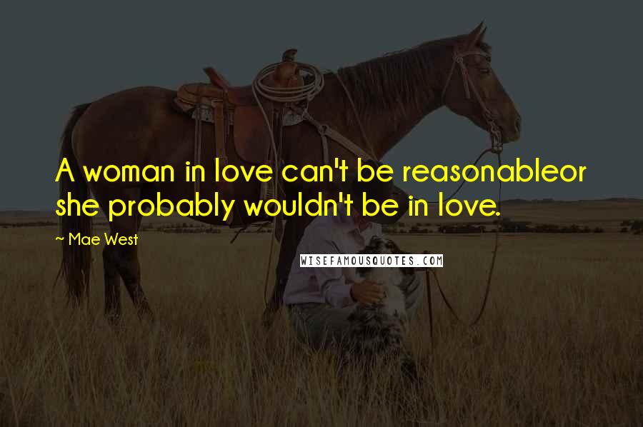Mae West Quotes: A woman in love can't be reasonableor she probably wouldn't be in love.