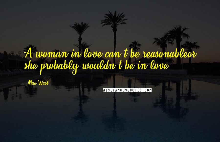 Mae West Quotes: A woman in love can't be reasonableor she probably wouldn't be in love.