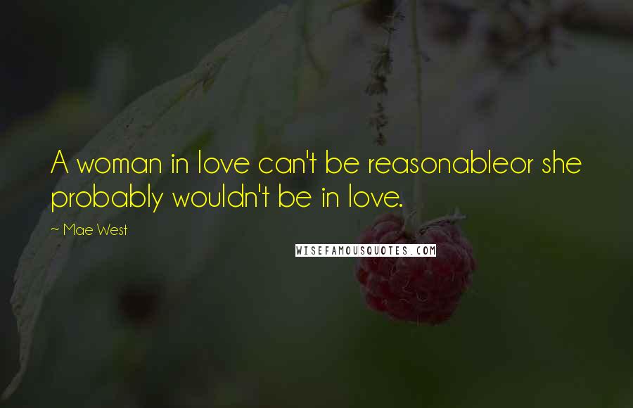 Mae West Quotes: A woman in love can't be reasonableor she probably wouldn't be in love.