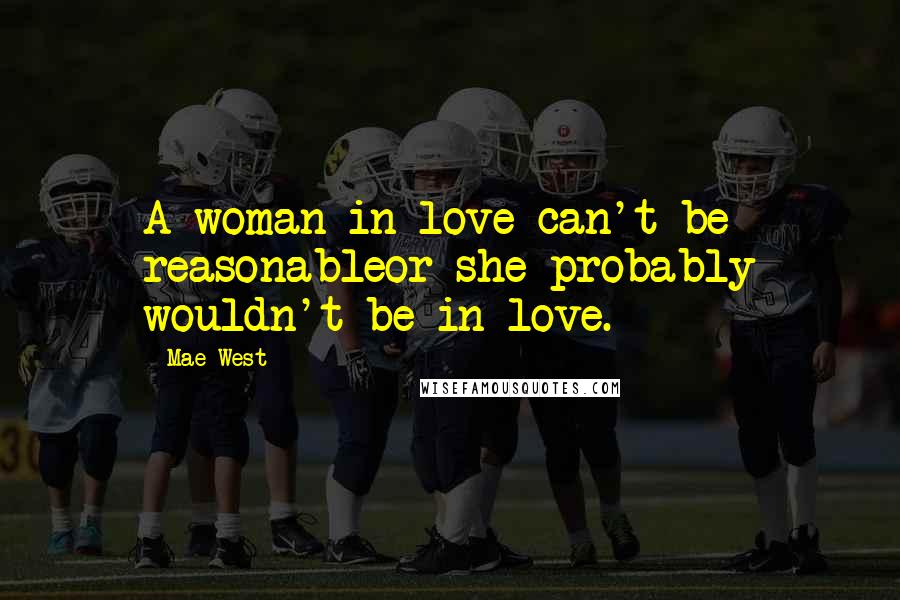 Mae West Quotes: A woman in love can't be reasonableor she probably wouldn't be in love.