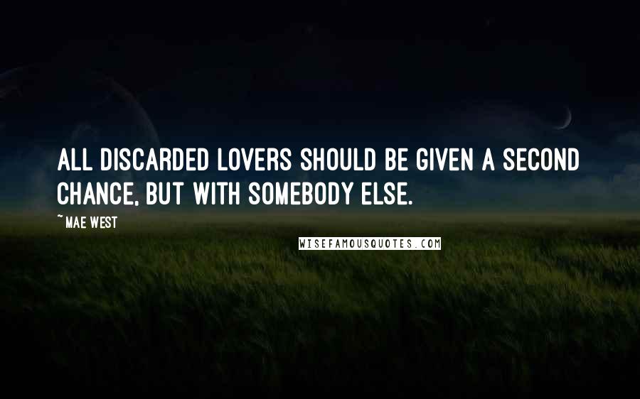 Mae West Quotes: All discarded lovers should be given a second chance, but with somebody else.