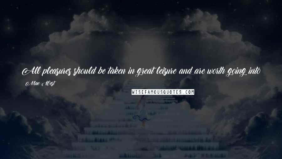 Mae West Quotes: All pleasures should be taken in great leisure and are worth going into in detail; love is not like eating a quick lunch with one's hat on.