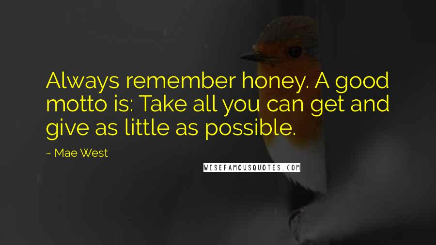 Mae West Quotes: Always remember honey. A good motto is: Take all you can get and give as little as possible.