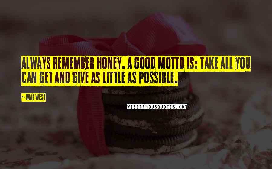 Mae West Quotes: Always remember honey. A good motto is: Take all you can get and give as little as possible.