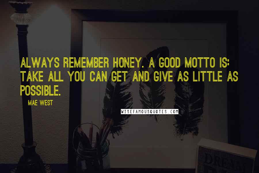 Mae West Quotes: Always remember honey. A good motto is: Take all you can get and give as little as possible.