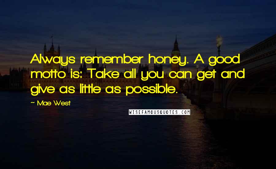 Mae West Quotes: Always remember honey. A good motto is: Take all you can get and give as little as possible.