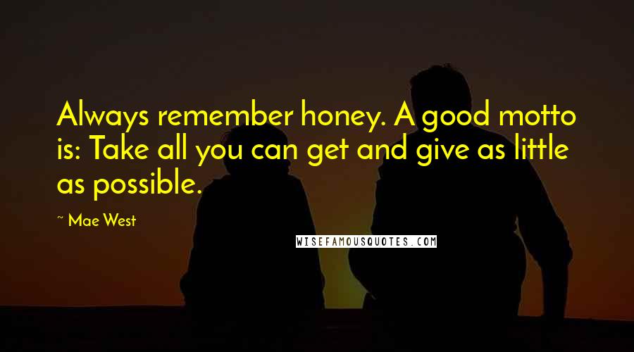 Mae West Quotes: Always remember honey. A good motto is: Take all you can get and give as little as possible.