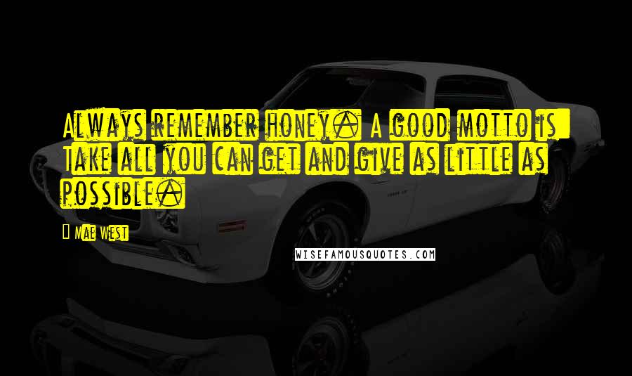 Mae West Quotes: Always remember honey. A good motto is: Take all you can get and give as little as possible.