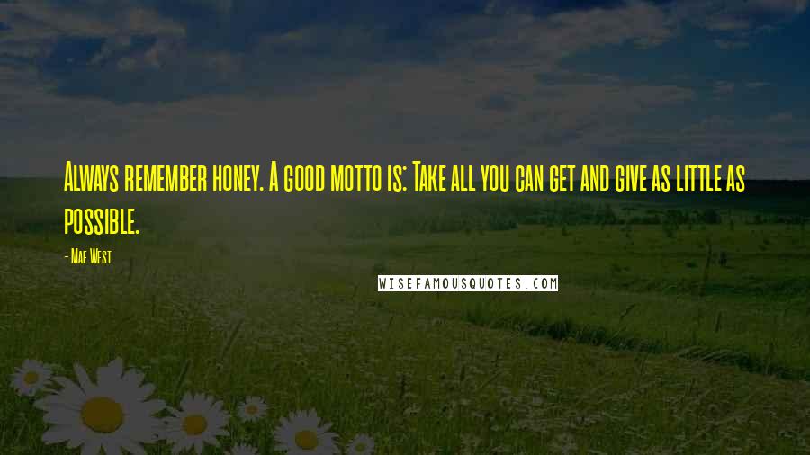 Mae West Quotes: Always remember honey. A good motto is: Take all you can get and give as little as possible.