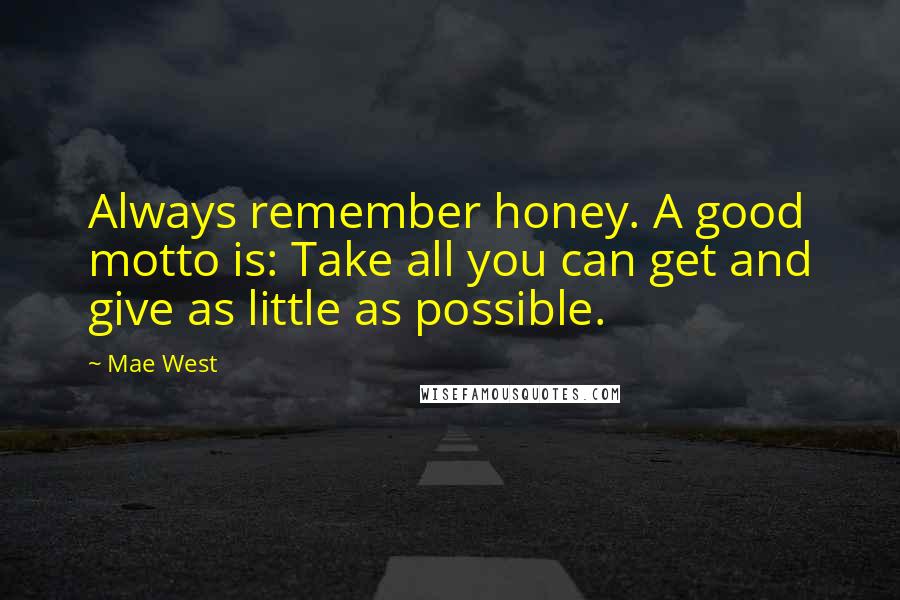 Mae West Quotes: Always remember honey. A good motto is: Take all you can get and give as little as possible.