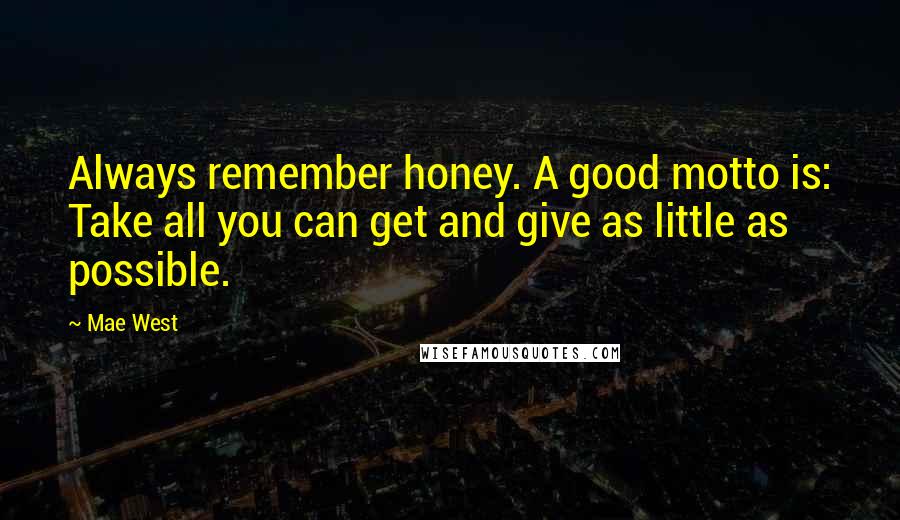 Mae West Quotes: Always remember honey. A good motto is: Take all you can get and give as little as possible.