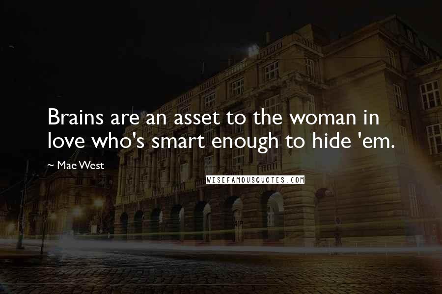 Mae West Quotes: Brains are an asset to the woman in love who's smart enough to hide 'em.