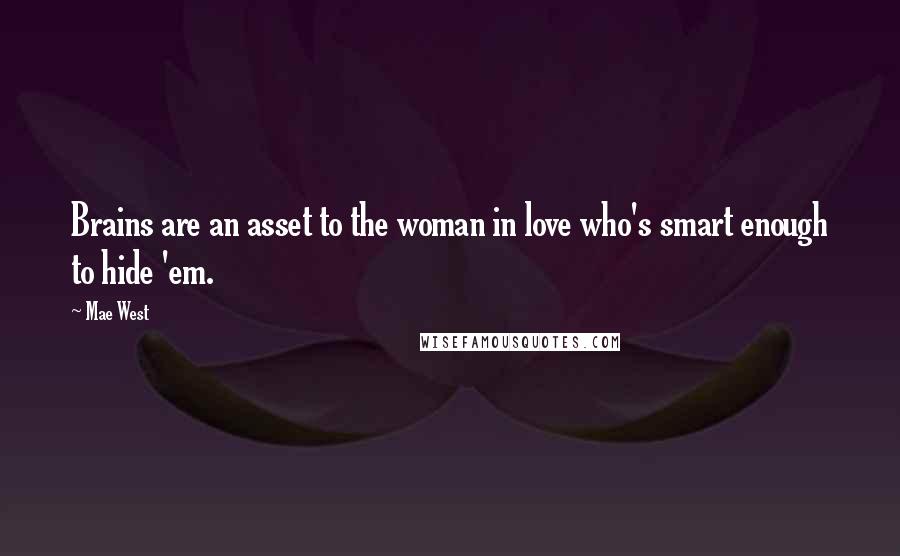 Mae West Quotes: Brains are an asset to the woman in love who's smart enough to hide 'em.