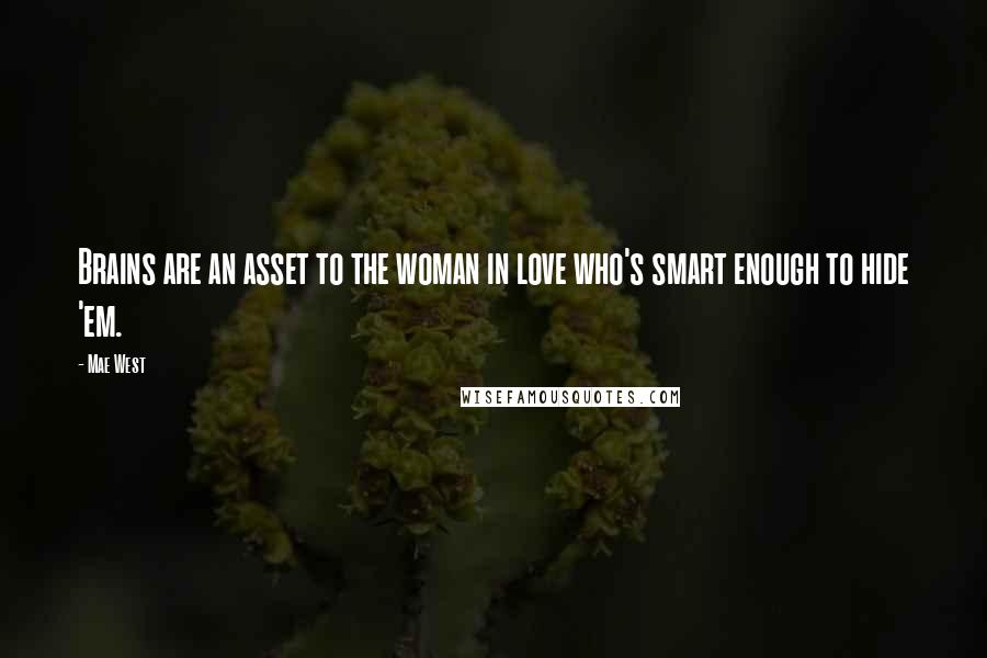 Mae West Quotes: Brains are an asset to the woman in love who's smart enough to hide 'em.