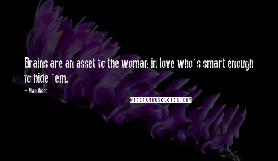 Mae West Quotes: Brains are an asset to the woman in love who's smart enough to hide 'em.