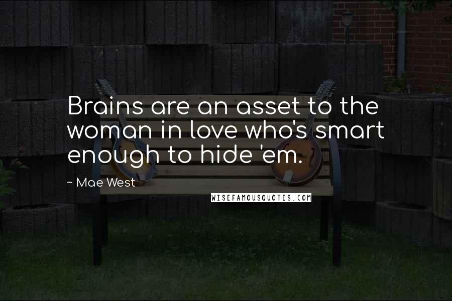 Mae West Quotes: Brains are an asset to the woman in love who's smart enough to hide 'em.