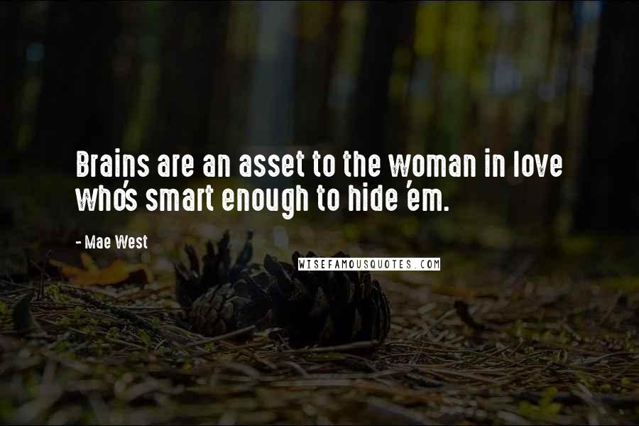 Mae West Quotes: Brains are an asset to the woman in love who's smart enough to hide 'em.