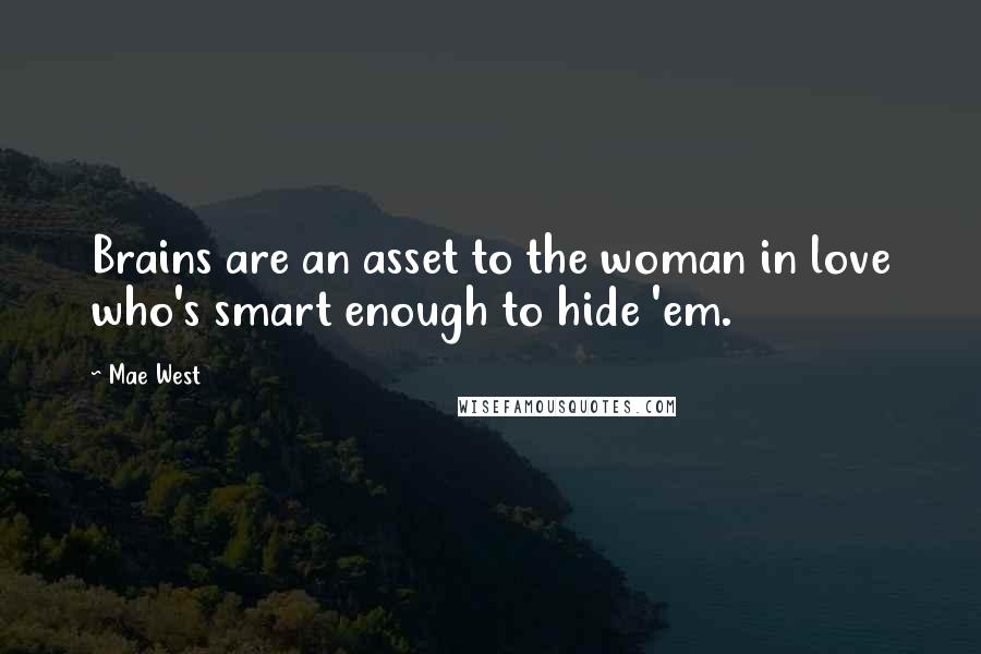 Mae West Quotes: Brains are an asset to the woman in love who's smart enough to hide 'em.