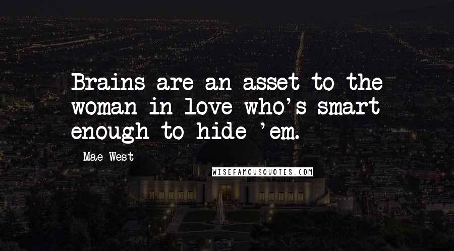 Mae West Quotes: Brains are an asset to the woman in love who's smart enough to hide 'em.