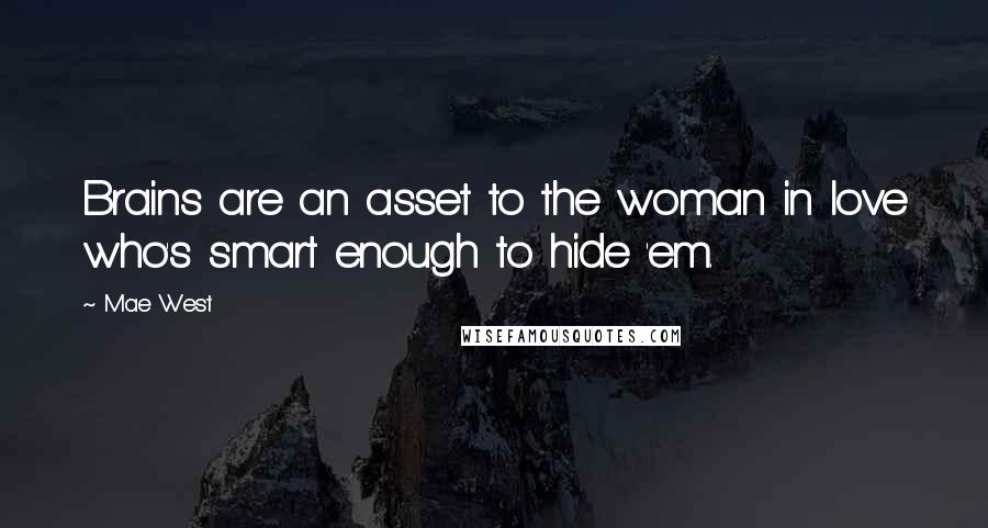 Mae West Quotes: Brains are an asset to the woman in love who's smart enough to hide 'em.