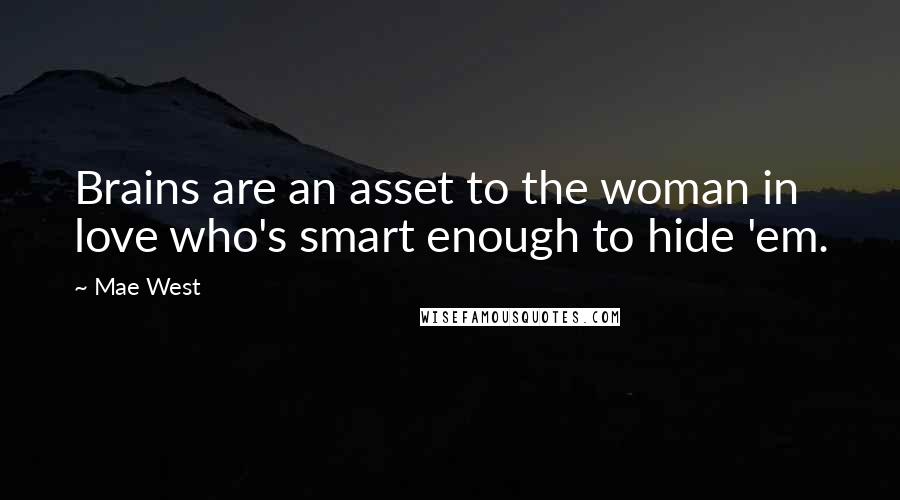 Mae West Quotes: Brains are an asset to the woman in love who's smart enough to hide 'em.