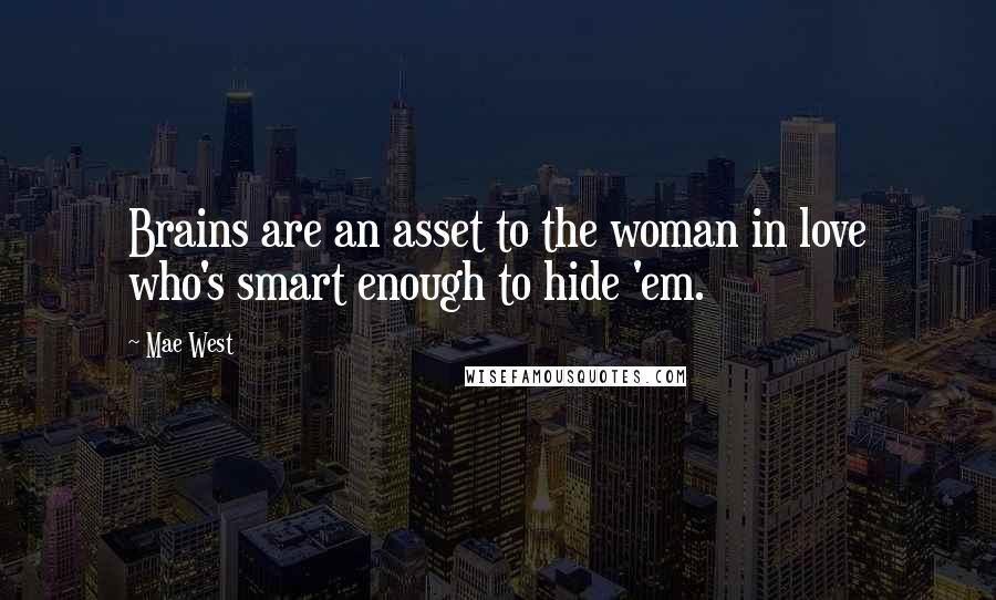 Mae West Quotes: Brains are an asset to the woman in love who's smart enough to hide 'em.