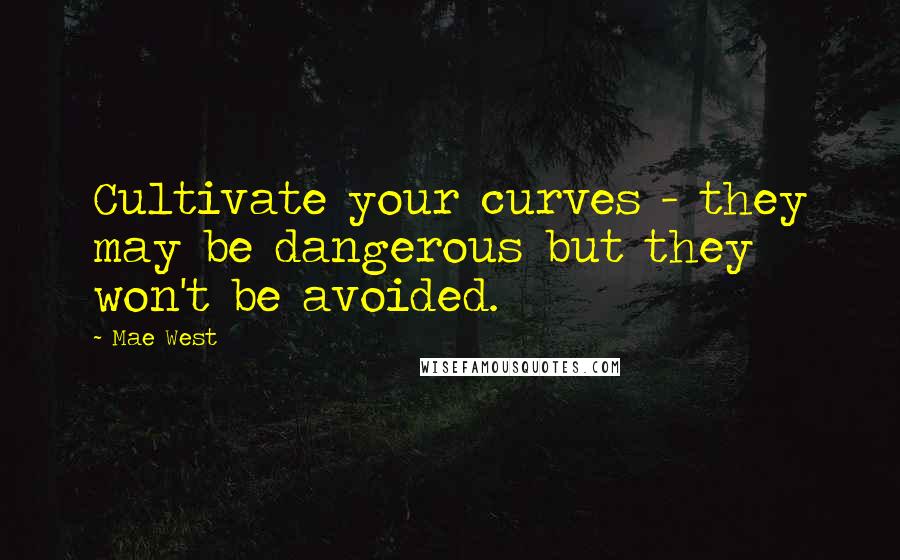 Mae West Quotes: Cultivate your curves - they may be dangerous but they won't be avoided.