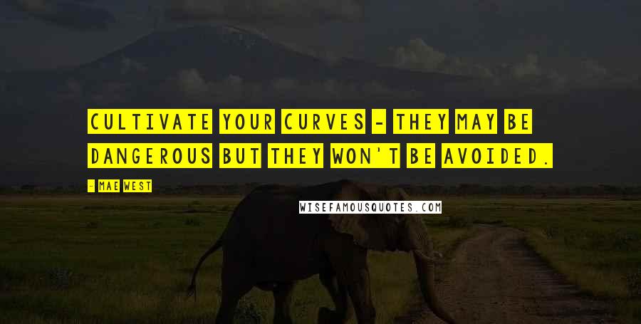 Mae West Quotes: Cultivate your curves - they may be dangerous but they won't be avoided.