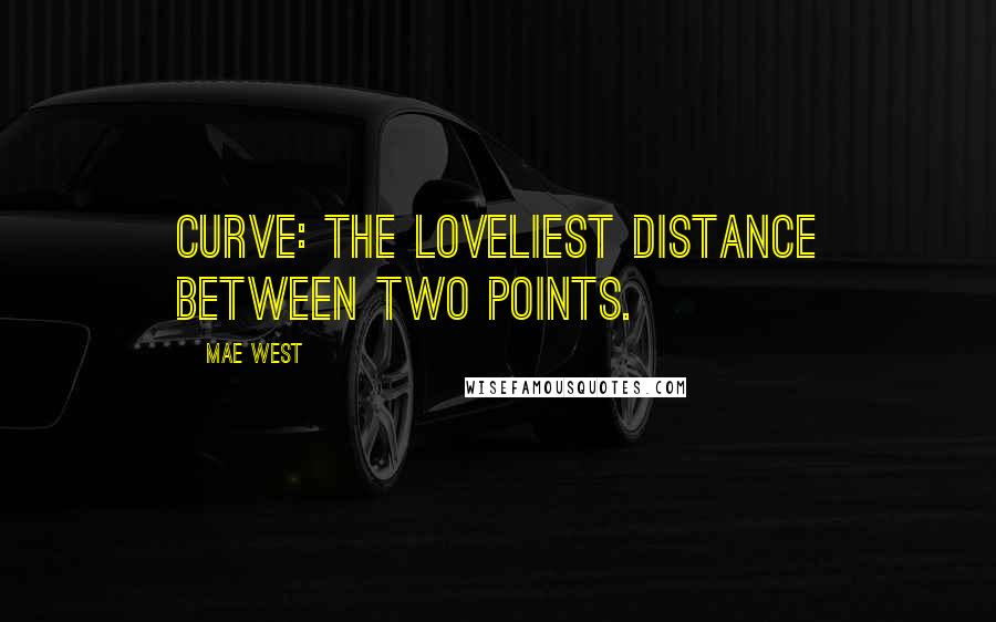 Mae West Quotes: Curve: The loveliest distance between two points.