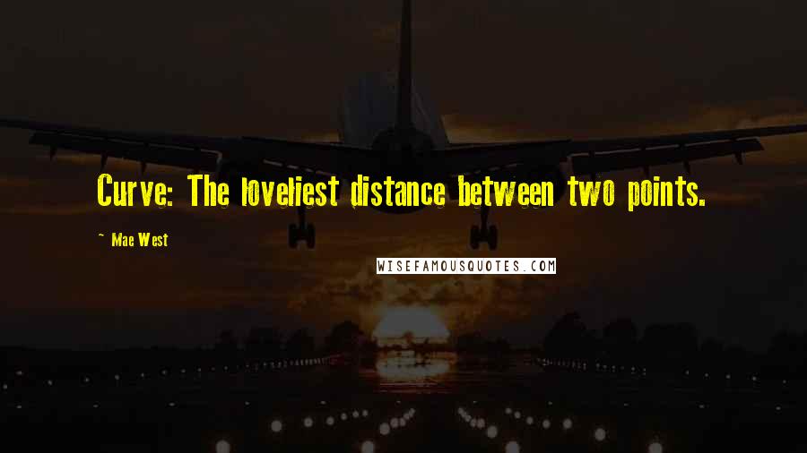 Mae West Quotes: Curve: The loveliest distance between two points.