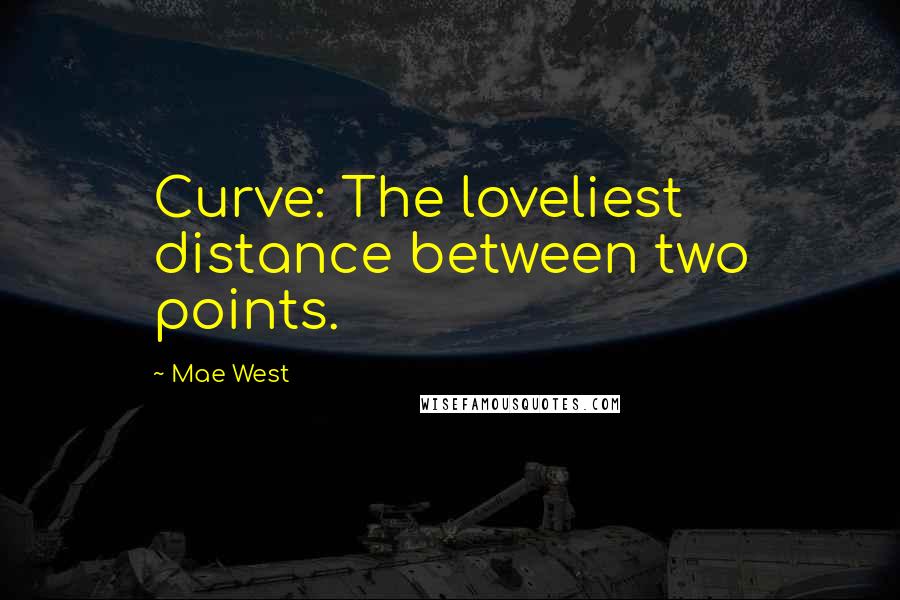 Mae West Quotes: Curve: The loveliest distance between two points.