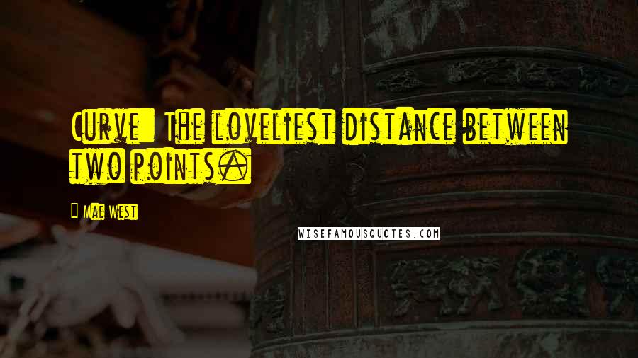 Mae West Quotes: Curve: The loveliest distance between two points.