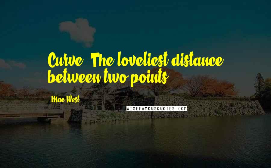 Mae West Quotes: Curve: The loveliest distance between two points.